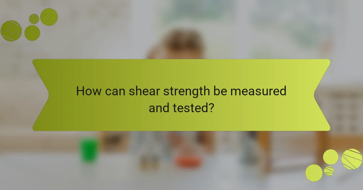 How can shear strength be measured and tested?
