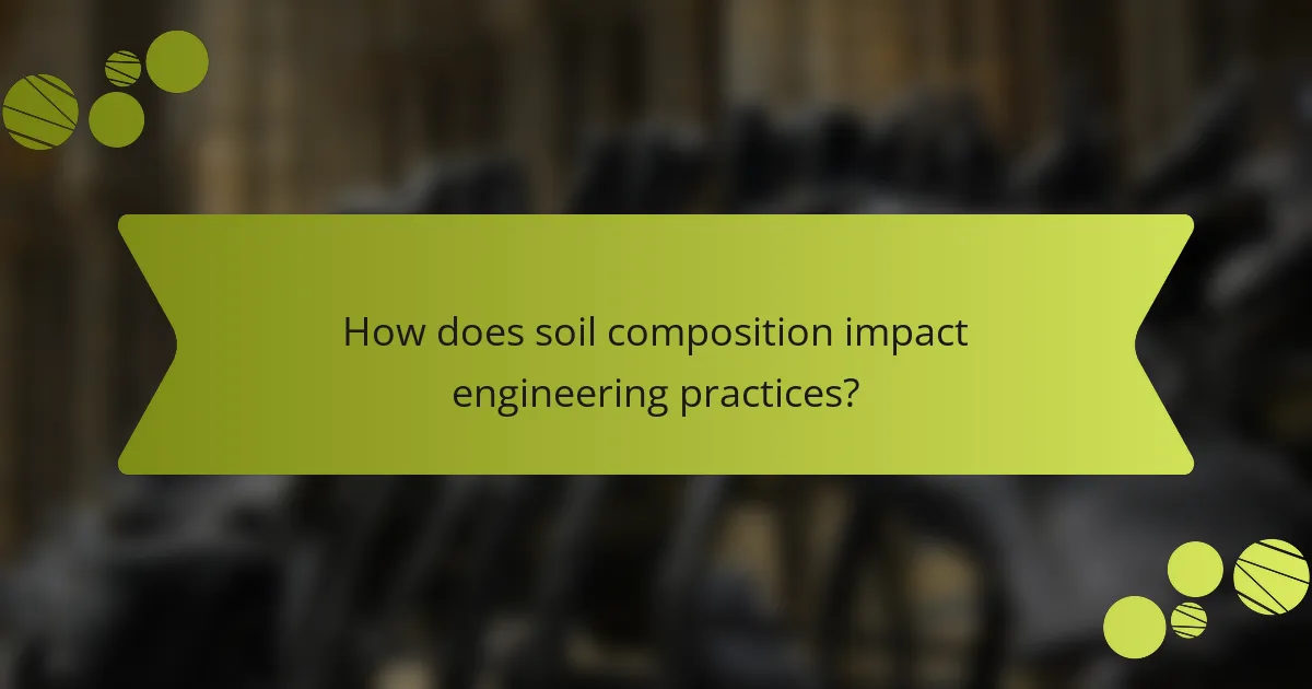 How does soil composition impact engineering practices?